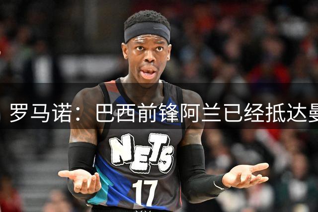 罗马诺：巴西前锋阿兰已经抵达曼彻斯特，将正式加盟曼城